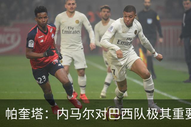 帕奎塔：内马尔对巴西队极其重要，希望他能尽快上场比赛